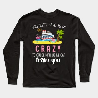 You Don't Have To Be Crazy To Cruise With Us We Can Train You Long Sleeve T-Shirt